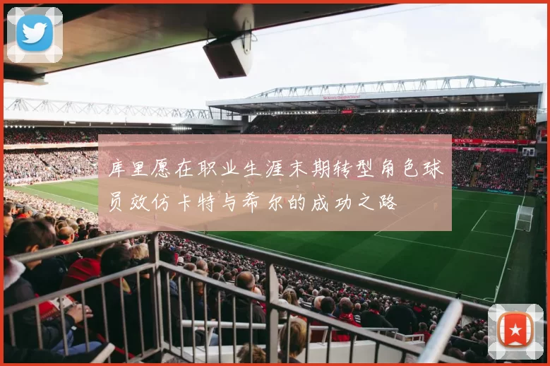 库里愿在职业生涯末期转型角色球员效仿卡特与希尔的成功之路