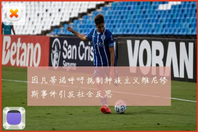 因凡蒂诺呼吁抵制种族主义维尼修斯事件引发社会反思