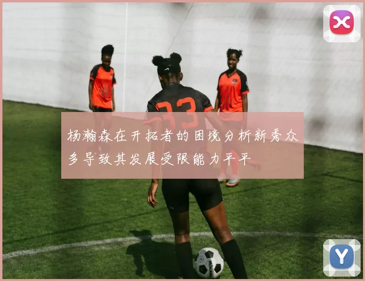 杨瀚森在开拓者的困境分析新秀众多导致其发展受限能力平平