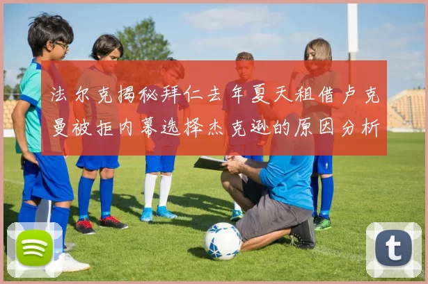 法尔克揭秘拜仁去年夏天租借卢克曼被拒内幕选择杰克逊的原因分析