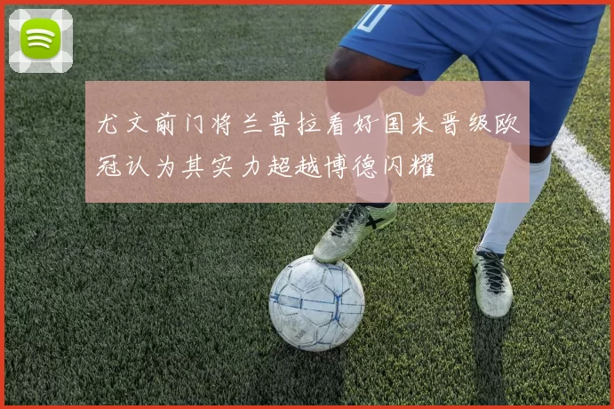 尤文前门将兰普拉看好国米晋级欧冠认为其实力超越博德闪耀