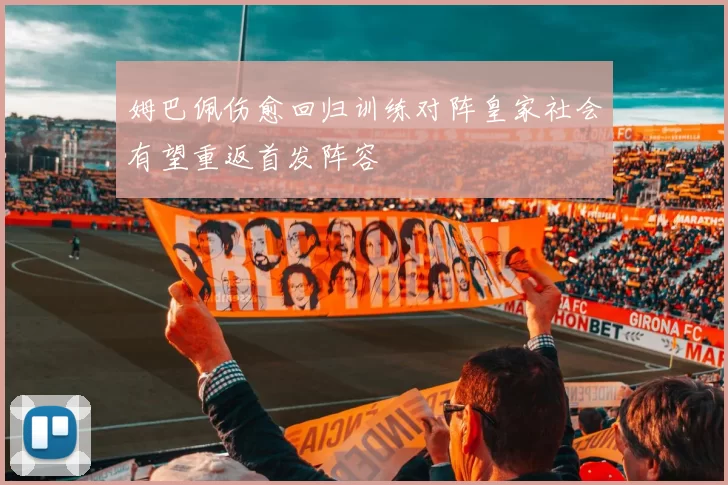 姆巴佩伤愈回归训练对阵皇家社会有望重返首发阵容