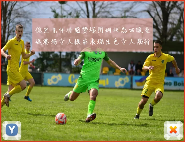 德里克怀特盛赞塔图姆状态回暖重返赛场令人振奋表现出色令人期待