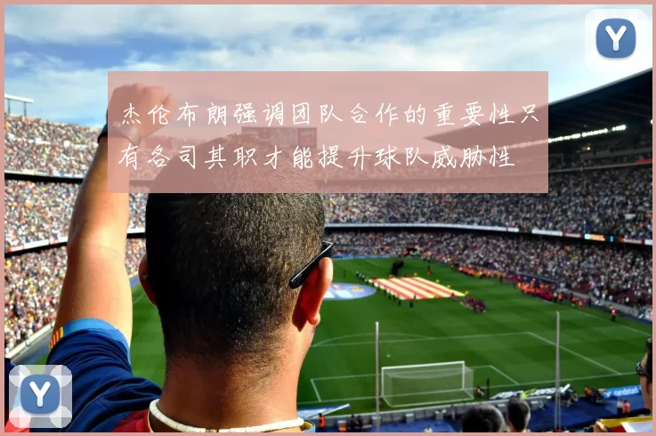杰伦布朗强调团队合作的重要性只有各司其职才能提升球队威胁性