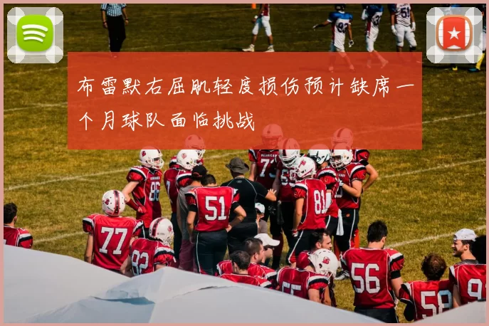 布雷默右屈肌轻度损伤预计缺席一个月球队面临挑战