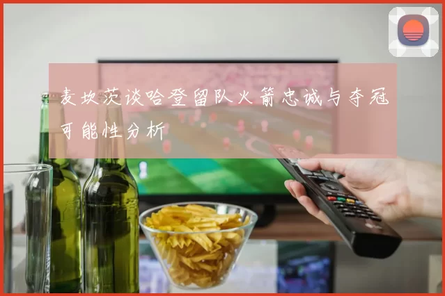 麦坎茨谈哈登留队火箭忠诚与夺冠可能性分析