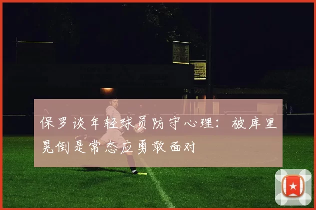 保罗谈年轻球员防守心理：被库里晃倒是常态应勇敢面对