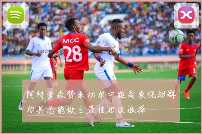 阿特金森赞米切尔中距离表现超群称其总能做出最佳进攻选择