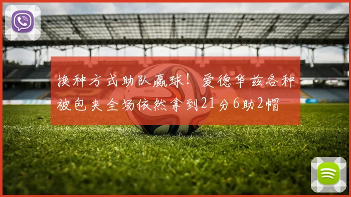 换种方式助队赢球！爱德华兹各种被包夹全场依然拿到21分6助2帽