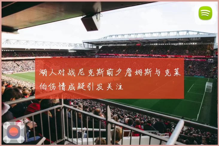 湖人对战尼克斯前夕詹姆斯与克莱伯伤情成疑引发关注