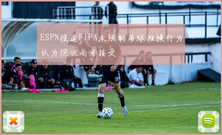 ESPN报道FIFA未限制角球推搡行为认为现状尚可接受
