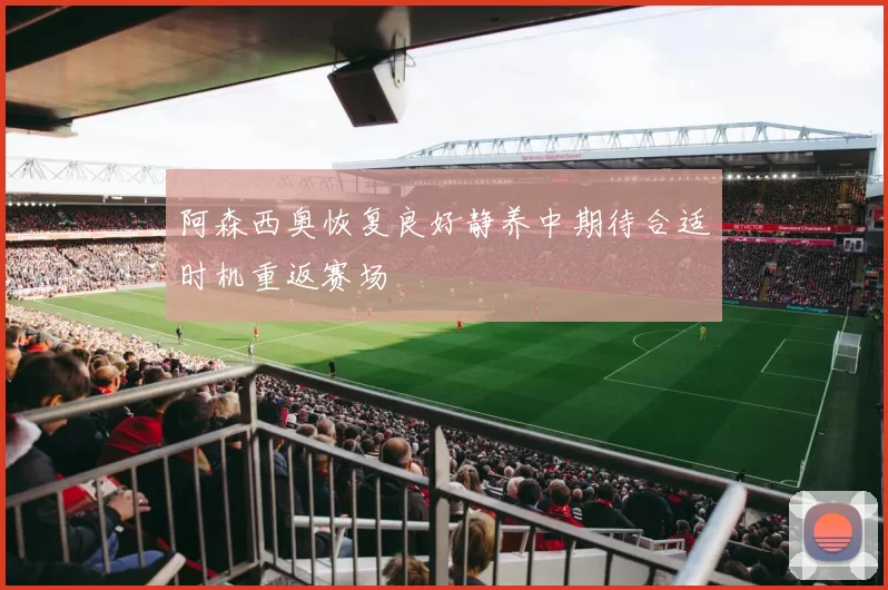 阿森西奥恢复良好静养中期待合适时机重返赛场
